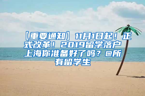 【重要通知】11月1日起！正式改革！2019留学落户上海你准备好了吗？@所有留学生