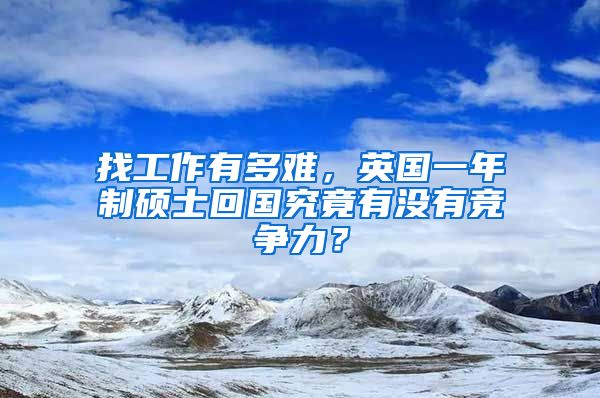 找工作有多难，英国一年制硕士回国究竟有没有竞争力？