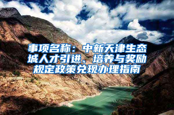 事项名称：中新天津生态城人才引进、培养与奖励规定政策兑现办理指南