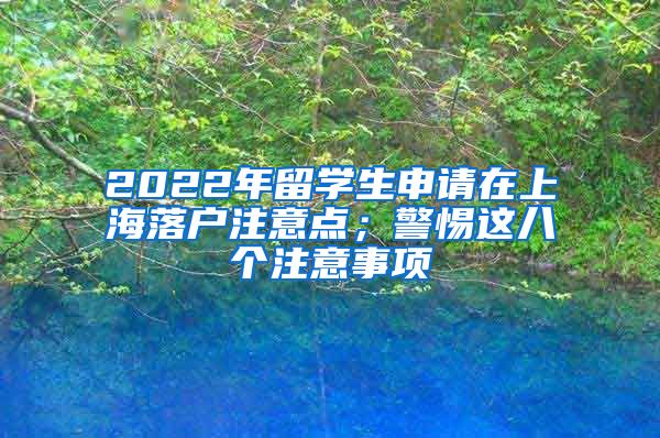 2022年留学生申请在上海落户注意点；警惕这八个注意事项