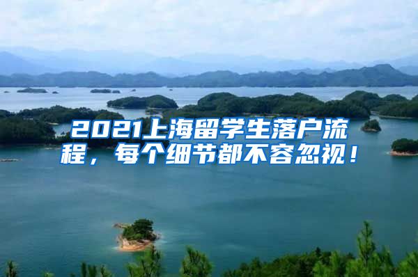 2021上海留学生落户流程，每个细节都不容忽视！