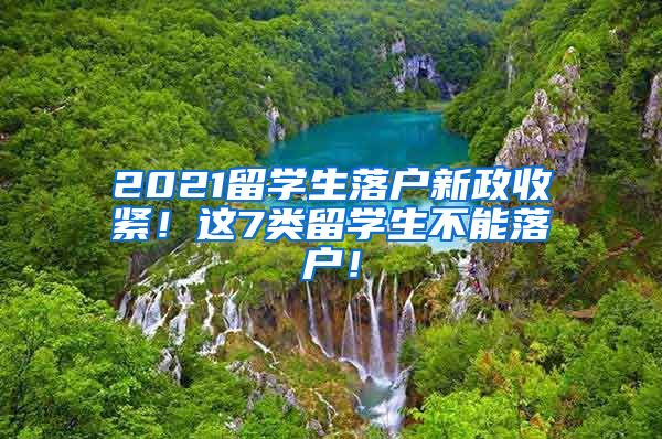 2021留学生落户新政收紧！这7类留学生不能落户！