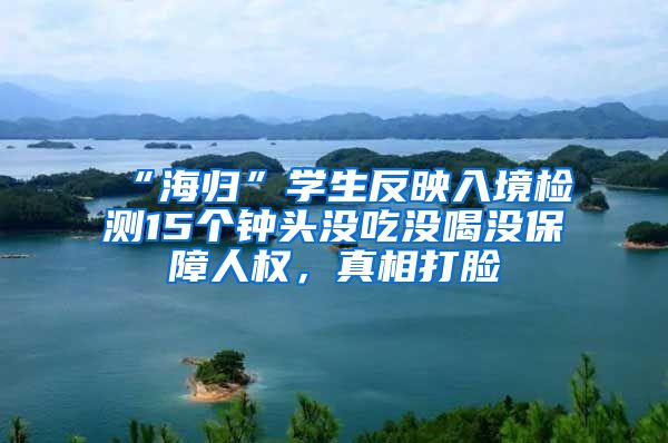 “海归”学生反映入境检测15个钟头没吃没喝没保障人权，真相打脸