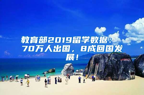 教育部2019留学数据： 70万人出国，8成回国发展！