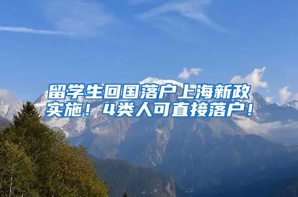 留学生回国落户上海新政实施！4类人可直接落户！