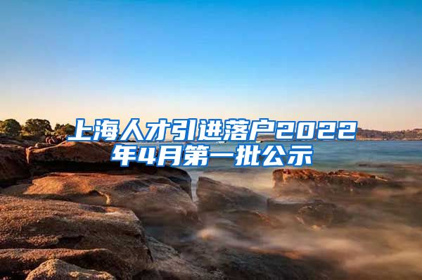 上海人才引进落户2022年4月第一批公示