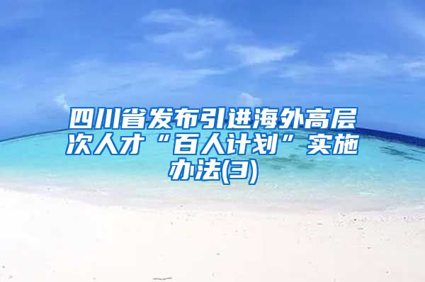 四川省发布引进海外高层次人才“百人计划”实施办法(3)