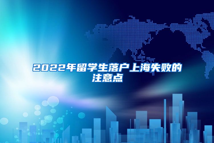 2022年留学生落户上海失败的注意点