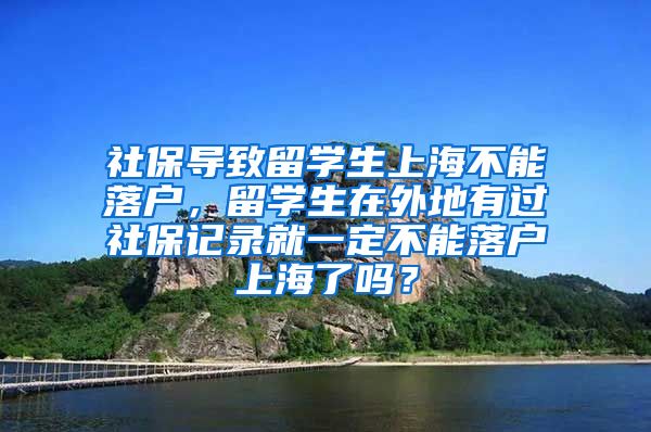 社保导致留学生上海不能落户，留学生在外地有过社保记录就一定不能落户上海了吗？