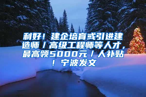 利好！建企培育或引进建造师／高级工程师等人才，最高领5000元／人补贴！宁波发文