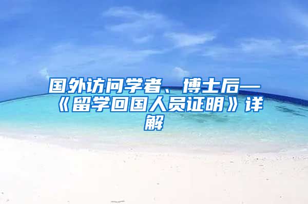 国外访问学者、博士后—《留学回国人员证明》详解