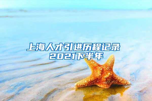 上海人才引进历程记录 2021下半年