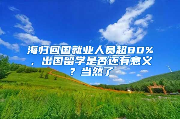 海归回国就业人员超80%，出国留学是否还有意义？当然了