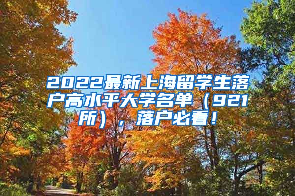 2022最新上海留学生落户高水平大学名单（921所），落户必看！