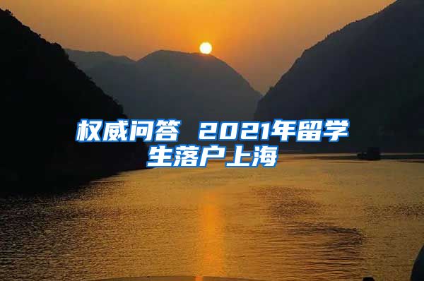 权威问答 2021年留学生落户上海