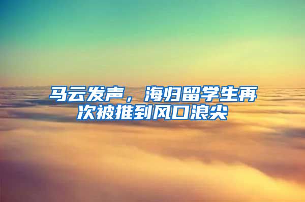 马云发声，海归留学生再次被推到风口浪尖