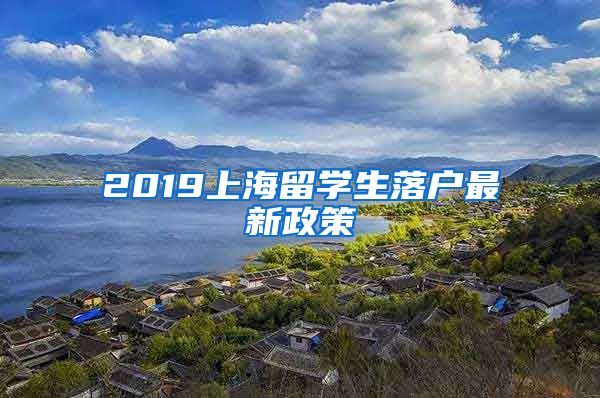 2019上海留学生落户最新政策