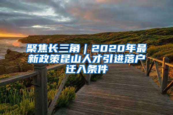 聚焦长三角｜2020年最新政策昆山人才引进落户迁入条件