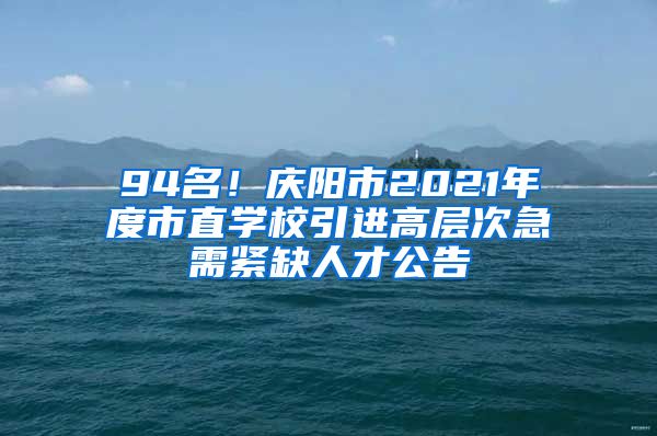 94名！庆阳市2021年度市直学校引进高层次急需紧缺人才公告