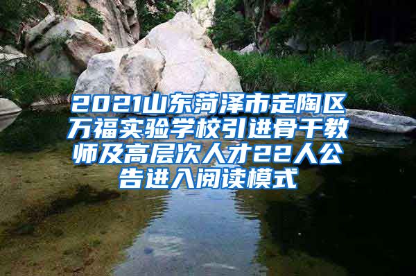 2021山东菏泽市定陶区万福实验学校引进骨干教师及高层次人才22人公告进入阅读模式