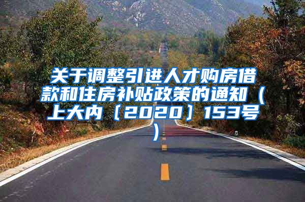 关于调整引进人才购房借款和住房补贴政策的通知（上大内〔2020〕153号）