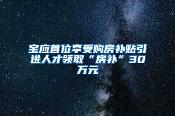 宝应首位享受购房补贴引进人才领取“房补”30万元