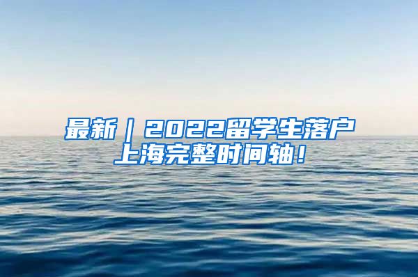 最新｜2022留学生落户上海完整时间轴！