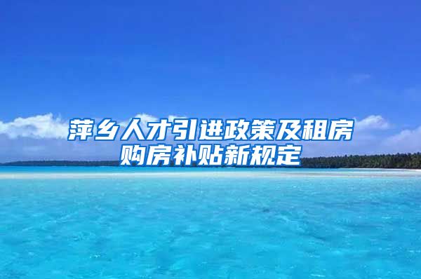 萍乡人才引进政策及租房购房补贴新规定