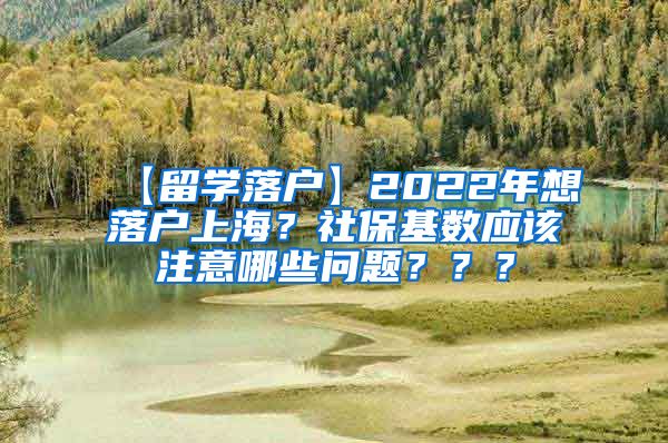 【留学落户】2022年想落户上海？社保基数应该注意哪些问题？？？