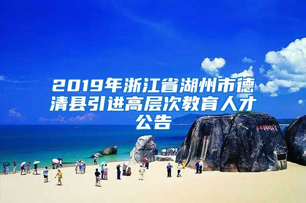 2019年浙江省湖州市德清县引进高层次教育人才公告