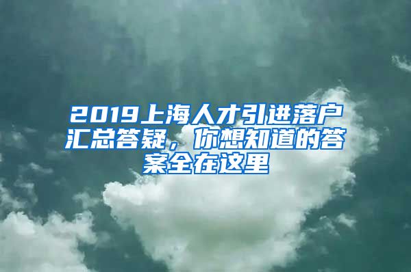 2019上海人才引进落户汇总答疑，你想知道的答案全在这里