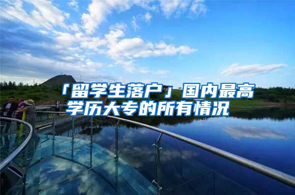 「留学生落户」国内最高学历大专的所有情况