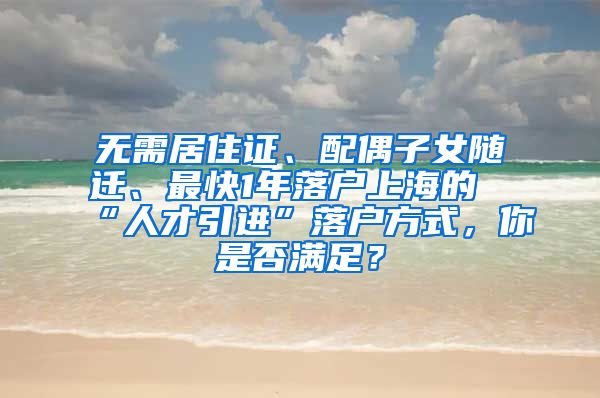 无需居住证、配偶子女随迁、最快1年落户上海的“人才引进”落户方式，你是否满足？