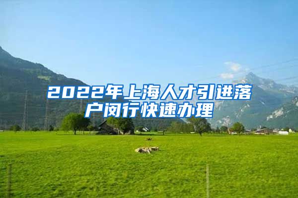 2022年上海人才引进落户闵行快速办理