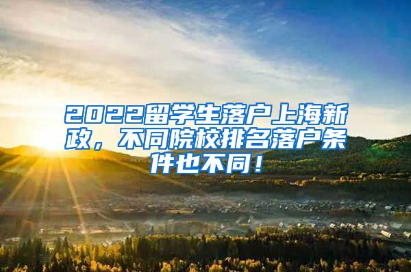 2022留学生落户上海新政，不同院校排名落户条件也不同！