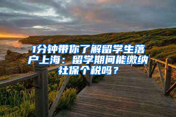 1分钟带你了解留学生落户上海：留学期间能缴纳社保个税吗？