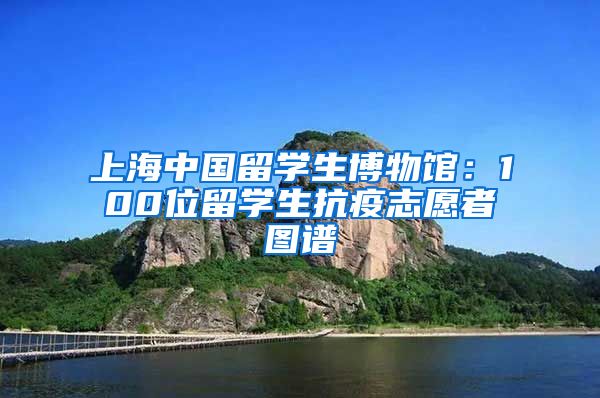 上海中国留学生博物馆：100位留学生抗疫志愿者图谱