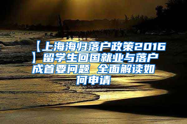 【上海海归落户政策2016】留学生回国就业与落户成首要问题 全面解读如何申请