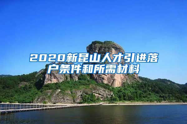 2020新昆山人才引进落户条件和所需材料