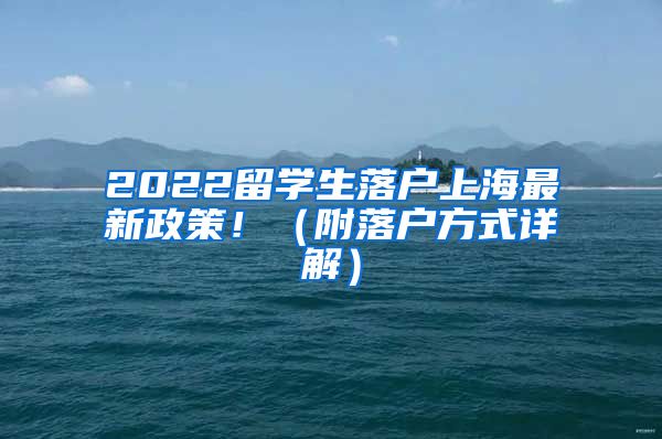 2022留学生落户上海最新政策！（附落户方式详解）