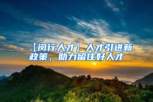 【闵行人才】人才引进新政策，助力留住好人才