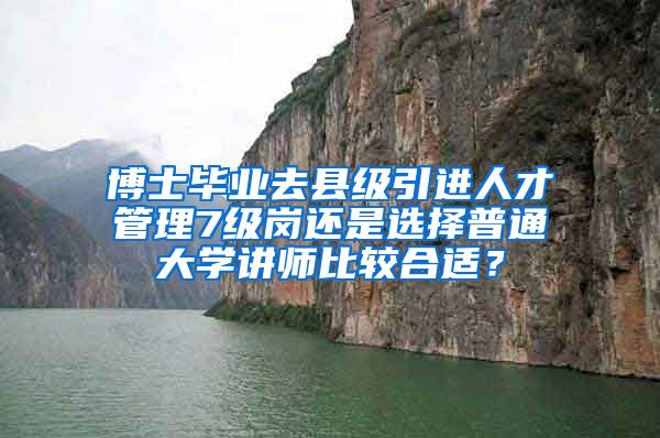 博士毕业去县级引进人才管理7级岗还是选择普通大学讲师比较合适？