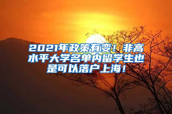 2021年政策有变！非高水平大学名单内留学生也是可以落户上海！