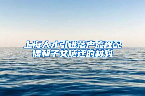 上海人才引进落户流程配偶和子女随迁的材料