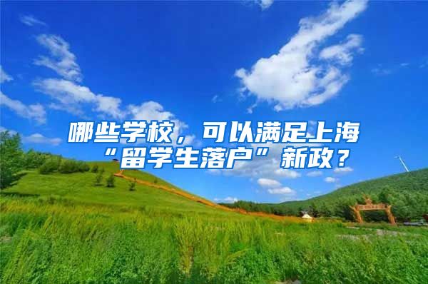 哪些学校，可以满足上海“留学生落户”新政？