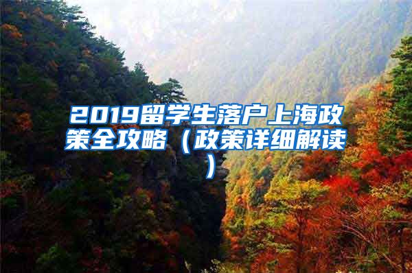 2019留学生落户上海政策全攻略（政策详细解读）