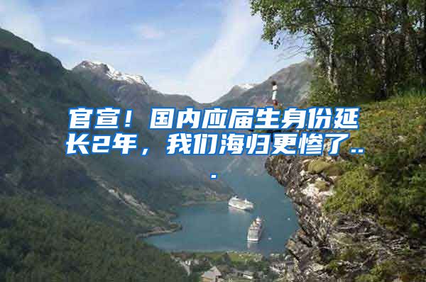 官宣！国内应届生身份延长2年，我们海归更惨了...