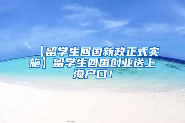 【留学生回国新政正式实施】留学生回国创业送上海户口！