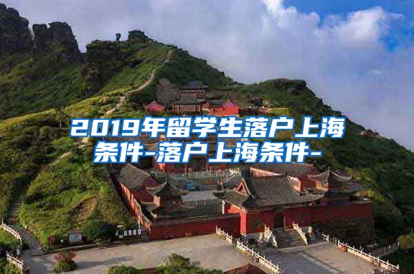 2019年留学生落户上海条件-落户上海条件-