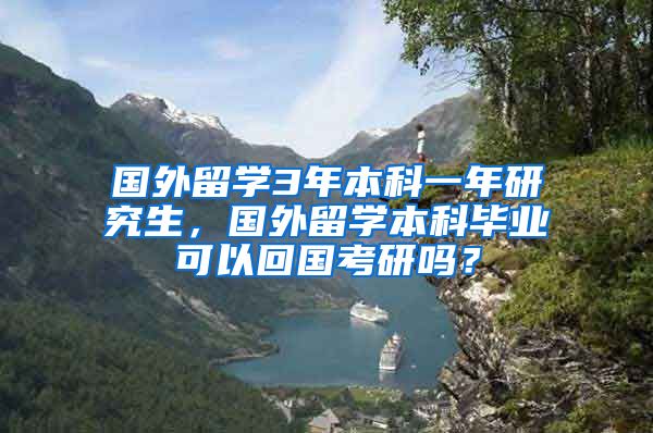国外留学3年本科一年研究生，国外留学本科毕业可以回国考研吗？